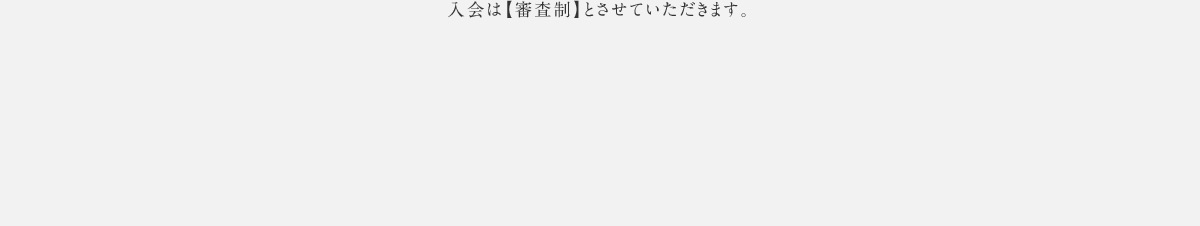 入会は【審査制】とさせていただきます。